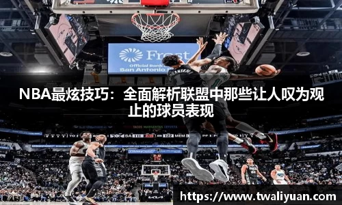 NBA最炫技巧：全面解析联盟中那些让人叹为观止的球员表现