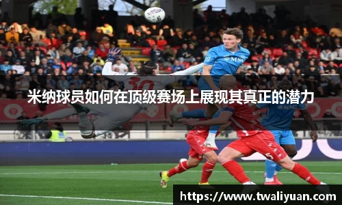 米纳球员如何在顶级赛场上展现其真正的潜力